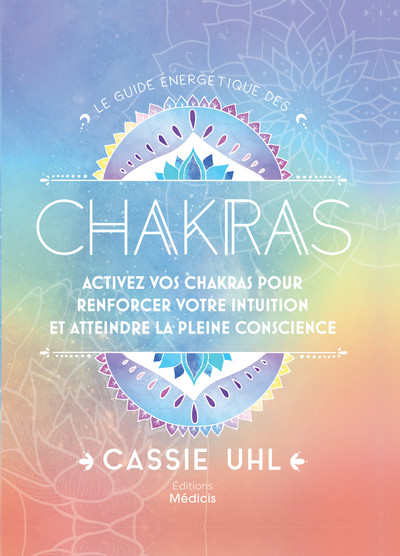 Le guide énergétique des chakras - Activez vos chakras pour renforcer votre intuition