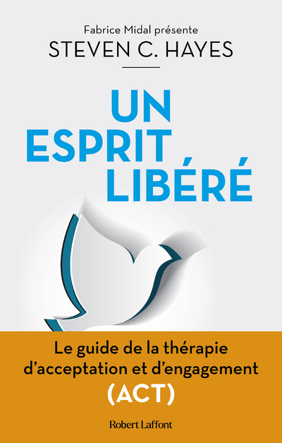 Un esprit libéré - Le Guide de la thérapie d'acceptation et d'engagement (ACT)