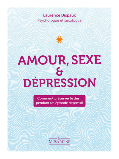 Amour, Sexe et Dépression - Comment préserver le désir pendant un épisode dépressif